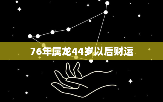 76年属龙44岁以后财运，76年属龙人43岁后财运