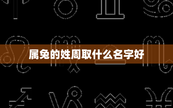 属兔的姓周取什么名字好，属兔名字宜用字大全