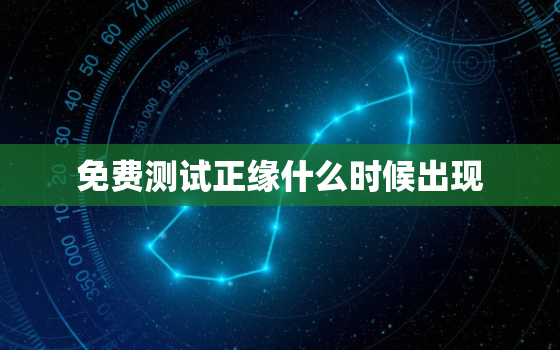 免费测试正缘什么时候出现，免费测正缘什么时候到