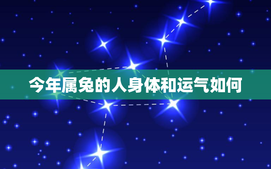 今年属兔的人身体和运气如何，今年属兔人的运势怎么样