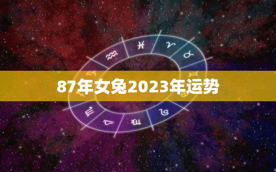 87年女兔2023年运势，96年鼠女的婚姻与命运