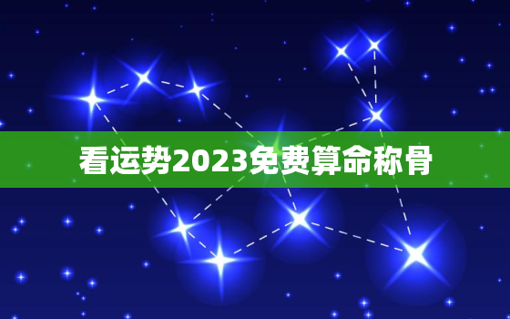 看运势2023免费算命称骨，免费称骨算命2021年