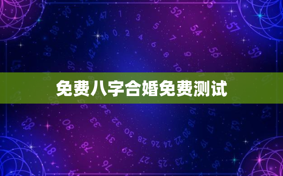 免费八字合婚免费测试，测算两人八字合不合