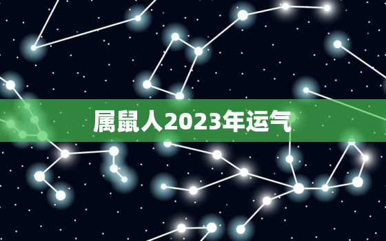 属鼠人2023年运气，属鼠人2023年运气咋么样