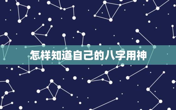 怎样知道自己的八字用神，怎么看八字用神