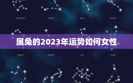 属兔的2023年运势如何女性，2023年生肖兔女一年运势