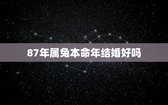 87年属兔本命年结婚好吗，87年属兔36岁有一灾