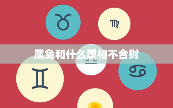 属兔和什么属相不合财，属兔的和哪些属相不合财