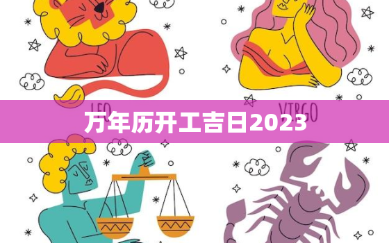 万年历开工吉日2023，万年历开工吉日2023年