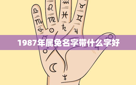 1987年属兔名字带什么字好，87年兔取什么名字 招好运 招贵人