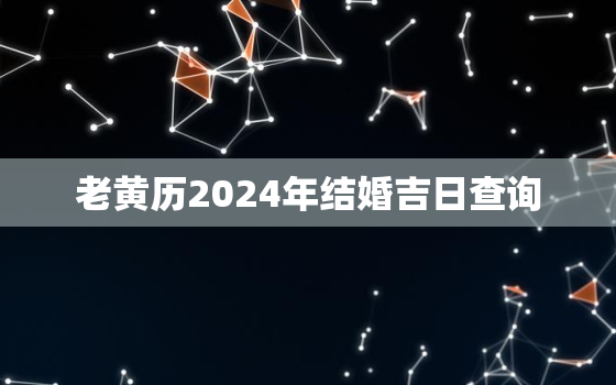 老黄历2024年结婚吉日查询，2024年适合结婚的好日子