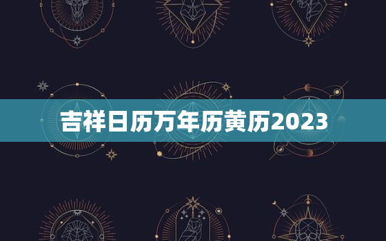 吉祥日历万年历黄历2023，吉祥日历万年历黄历2022