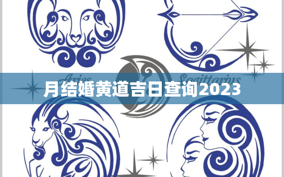 
月结婚黄道吉日查询2023，9月结婚黄道吉日查询2020年