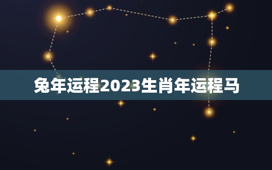 兔年运程2023生肖年运程马，兔年运势2023年运势如何