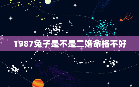 1987兔子是不是二婚命格不好，87属兔二次婚姻在几岁 是二婚命吗