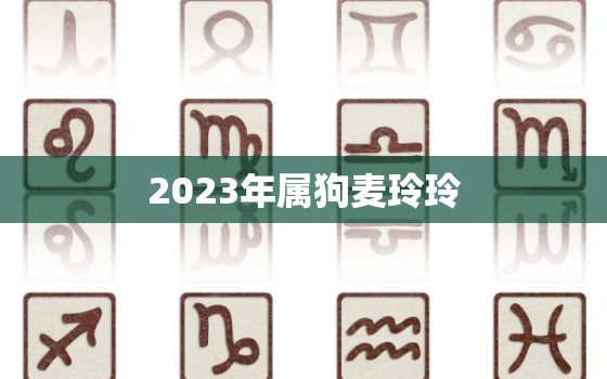 2023年属狗麦玲玲，2023年属狗