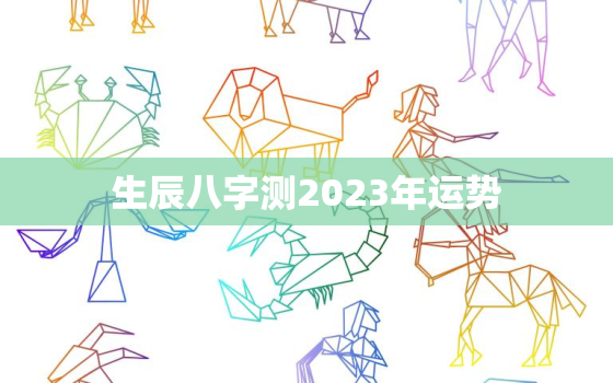 生辰八字测2023年运势，周易免费算命生辰八字测2023年运势