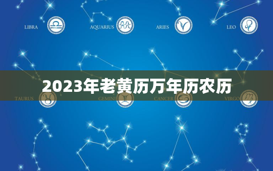 2023年老黄历万年历农历，老黄历万年历正宗版本