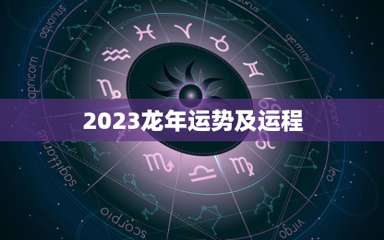 2023龙年运势及运程，2023龙年运势及运程详解