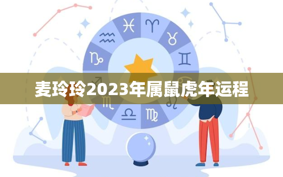 麦玲玲2023年属鼠虎年运程，2021年属鼠的桃花运麦玲玲