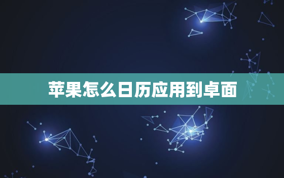 苹果怎么日历应用到卓面，苹果怎么日历应用到卓面桌面