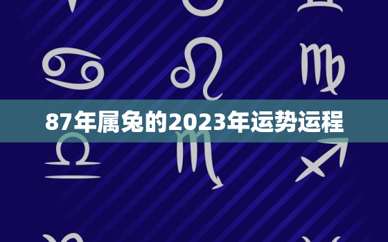 87年属兔的2023年运势运程，87年属兔人2023年运势及财运