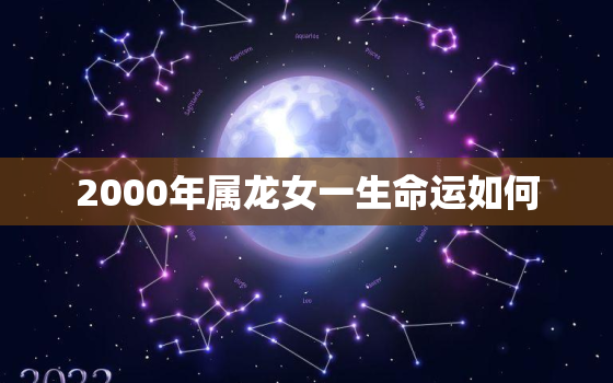 2000年属龙女一生命运如何，2000年属龙女一生命运如何