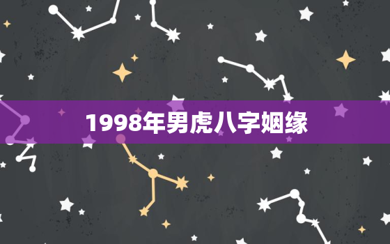 1998年男虎八字姻缘，1998年属虎