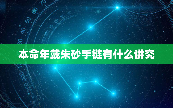 本命年戴朱砂手链有什么讲究，本命年戴朱砂手链有什么讲究女生