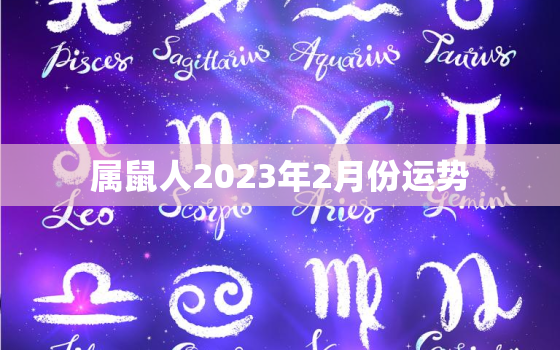 属鼠人2023年2月份运势，属鼠2023年每月运势