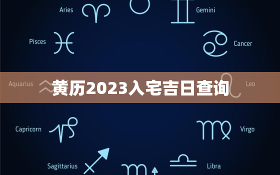 黄历2023入宅吉日查询，黄历2023入宅吉日查询