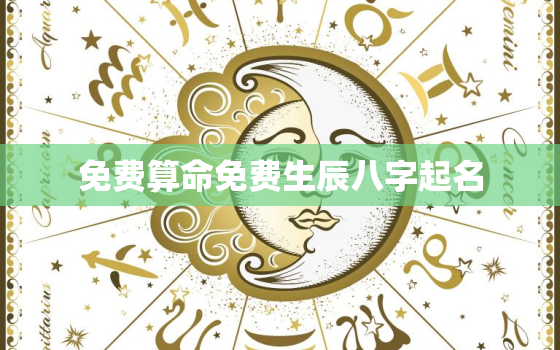 免费算命免费生辰八字起名，免费算命八字起名大全