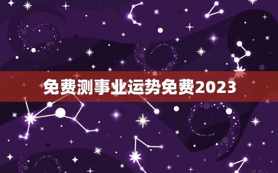 免费测事业运势免费2023，免费测试事业运程 2021