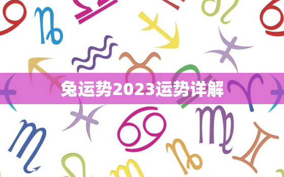 兔运势2023运势详解，生肖兔2023年运势大全农历网