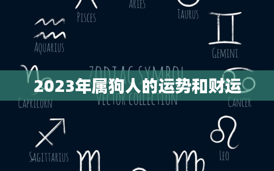 2023年属狗人的运势和财运，2023属狗人全年运势如何