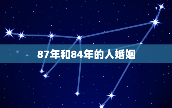 87年和84年的人婚姻，87年和84年相配吗