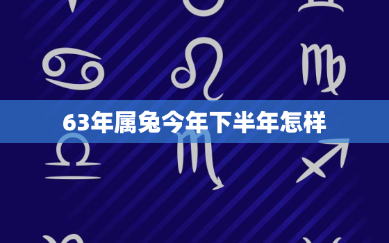 63年属兔今年下半年怎样，1987年属兔35岁以后命运