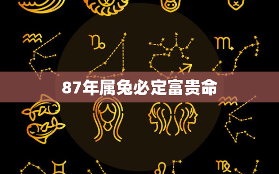 87年属兔必定富贵命，87年属兔36岁必有一死