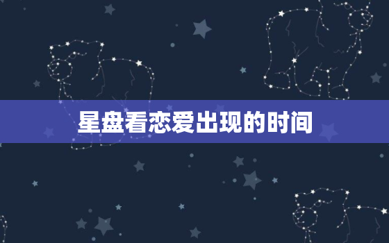 星盘看恋爱出现的时间，星盘看恋情准不准