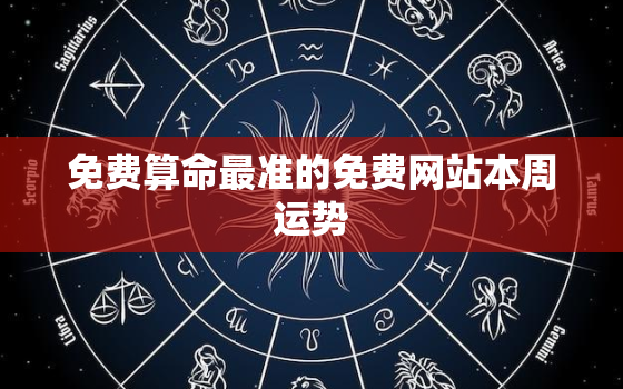 免费算命最准的免费网站本周运势，免费算命 最全最准2021年运势