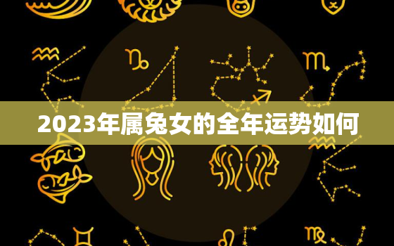 2023年属兔女的全年运势如何，2023年属兔女的全年运势如何看