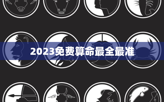 2023免费算命最全最准，2020年最新免费算命