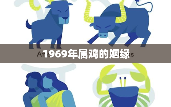 1969年属鸡的姻缘，69年属鸡的婚姻