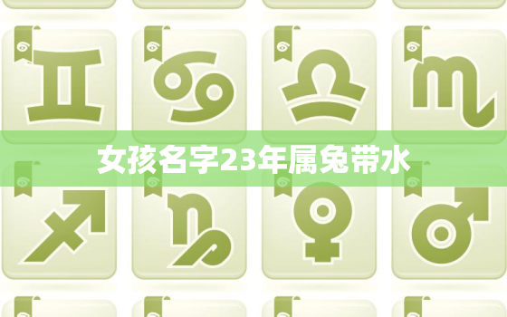 女孩名字23年属兔带水，取名字大全免费2021属兔的女孩子