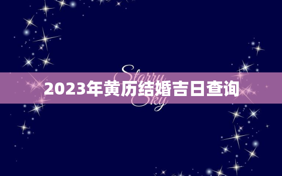 2023年黄历结婚吉日查询，黄历结婚吉日查询2023