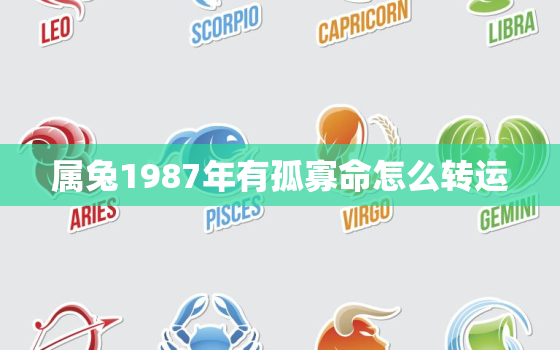 属兔1987年有孤寡命怎么转运，1987年属兔的命里有两大劫