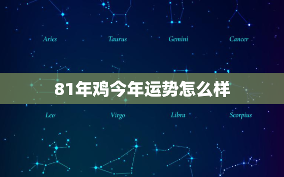 81年鸡今年运势怎么样，81年鸡今年的运气如何