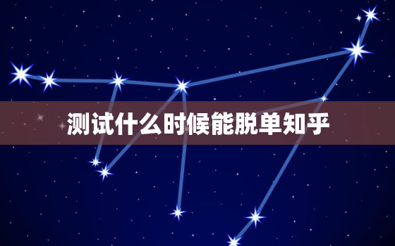 测试什么时候能脱单知乎，免费测测什么时候脱单