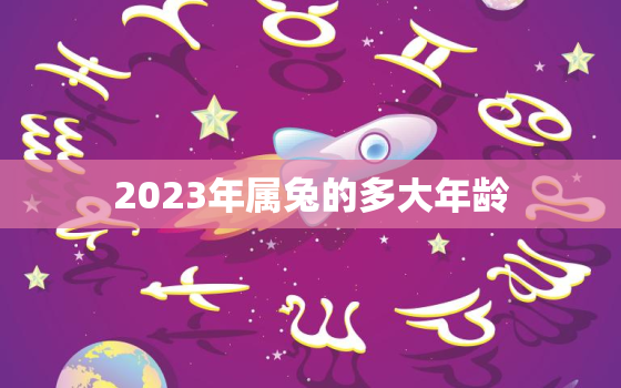 2023年属兔的多大年龄，2023年属兔的人命运好吗