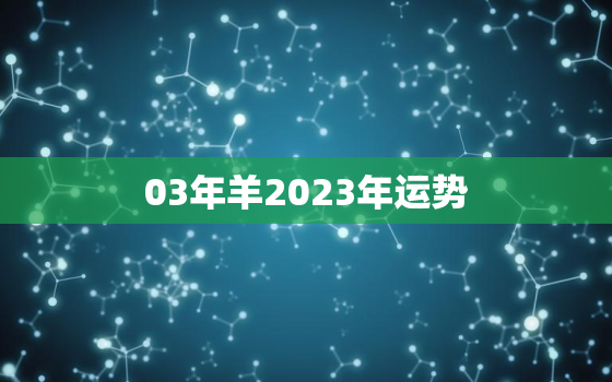 03年羊2023年运势，03年的羊2023年运气